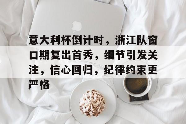 博彩意大利杯倒计时，浙江队窗口期复出首秀，细节引发关注，信心回归，纪律约束更严格的简单介绍